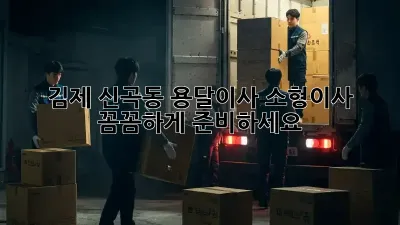 김제 신곡동 용달이사 소형이사, 꼼꼼하게 준비하세요!