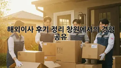 해외이사 후기 정리: 창원에서의 경험 공유