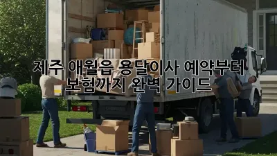 제주 애월읍 용달이사, 예약부터 보험까지 완벽 가이드